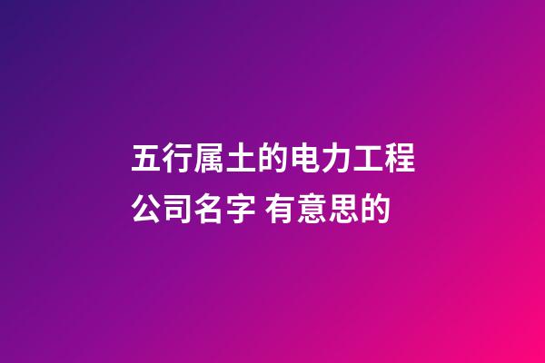 五行属土的电力工程公司名字 有意思的